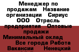 Менеджер по продажам › Название организации ­ Сириус, ООО › Отрасль предприятия ­ Оптовые продажи › Минимальный оклад ­ 50 000 - Все города Работа » Вакансии   . Ненецкий АО,Вижас д.